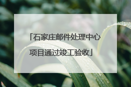 石家庄邮件处理中心项目通过竣工验收