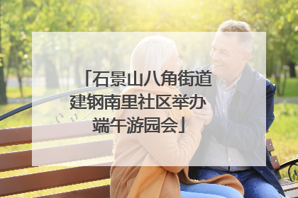 石景山八角街道建钢南里社区举办端午游园会