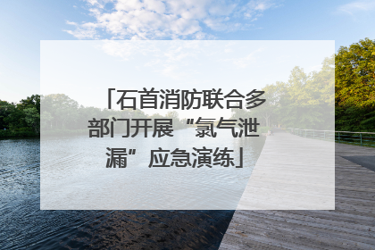 石首消防联合多部门开展“氯气泄漏”应急演练