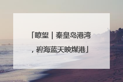 瞭望｜秦皇岛港湾，碧海蓝天映煤港