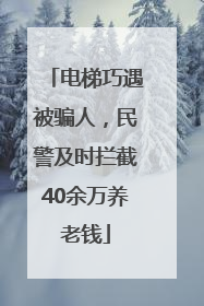 电梯巧遇被骗人，民警及时拦截40余万养老钱