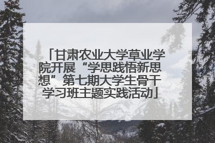 甘肃农业大学草业学院开展“学思践悟新思想”第七期大学生骨干学习班主题实践活动