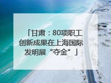 甘肃：80项职工创新成果在上海国际发明展“夺金”
