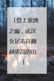 登上亚洲之巅，武汉女足志在翻越更高的山