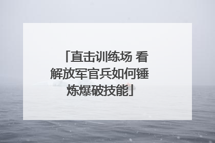 直击训练场 看解放军官兵如何锤炼爆破技能