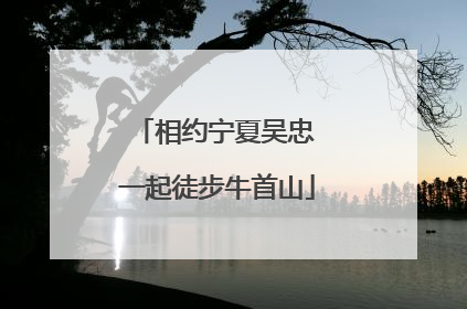 相约宁夏吴忠 一起徒步牛首山