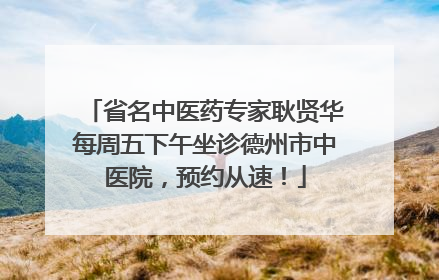 省名中医药专家耿贤华每周五下午坐诊德州市中医院，预约从速！