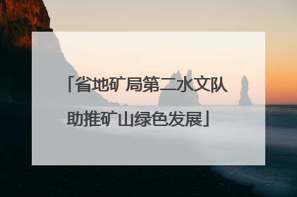 省地矿局第二水文队助推矿山绿色发展