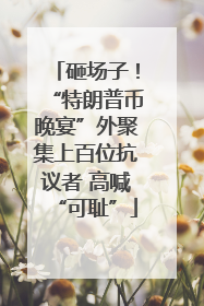 砸场子！“特朗普币晚宴”外聚集上百位抗议者 高喊“可耻”
