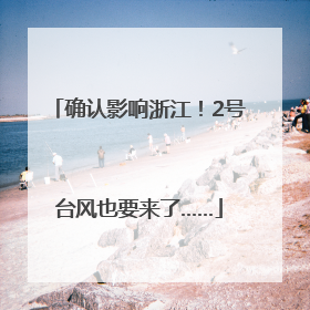 确认影响浙江！2号台风也要来了……