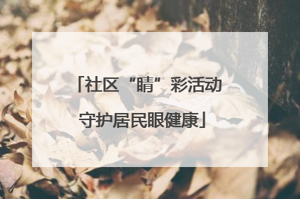 社区“睛”彩活动 守护居民眼健康