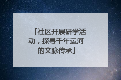 社区开展研学活动，探寻千年运河的文脉传承