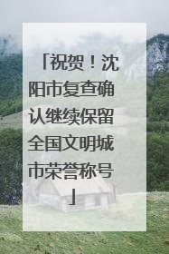 祝贺！沈阳市复查确认继续保留全国文明城市荣誉称号
