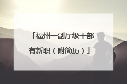 福州一副厅级干部有新职（附简历）