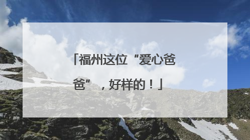福州这位“爱心爸爸”，好样的！