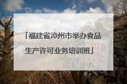 福建省漳州市举办食品生产许可业务培训班