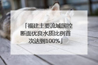 福建主要流域国控断面优良水质比例首次达到100%