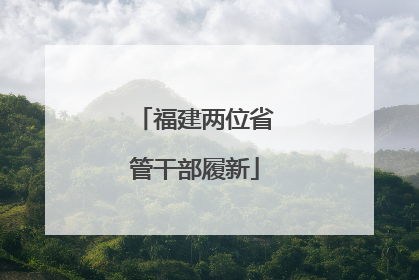 福建两位省管干部履新