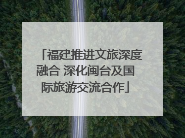 福建推进文旅深度融合 深化闽台及国际旅游交流合作