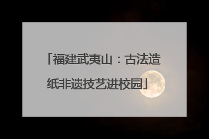 福建武夷山：古法造纸非遗技艺进校园
