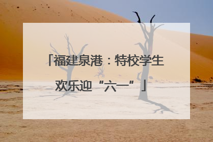 福建泉港：特校学生 欢乐迎“六一”