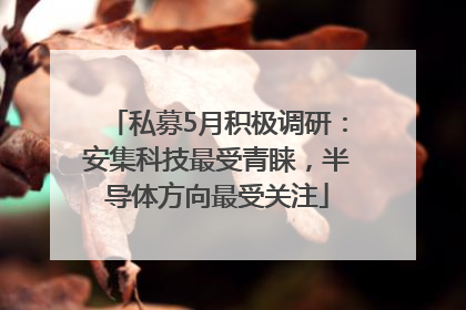 私募5月积极调研：安集科技最受青睐，半导体方向最受关注