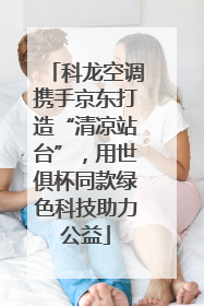 科龙空调携手京东打造“清凉站台”，用世俱杯同款绿色科技助力公益