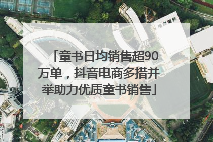 童书日均销售超90万单，抖音电商多措并举助力优质童书销售
