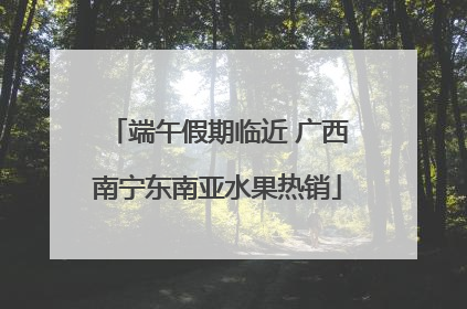 端午假期临近 广西南宁东南亚水果热销