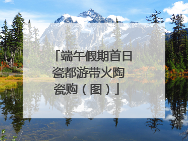 端午假期首日 瓷都游带火陶瓷购（图）