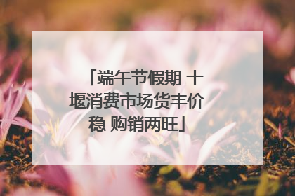 端午节假期 十堰消费市场货丰价稳 购销两旺