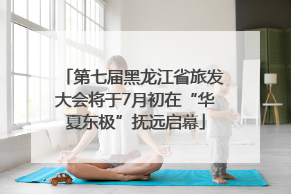 第七届黑龙江省旅发大会将于7月初在“华夏东极”抚远启幕