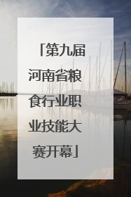 第九届河南省粮食行业职业技能大赛开幕