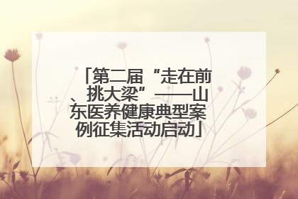 第二届“走在前、挑大梁”——山东医养健康典型案例征集活动启动