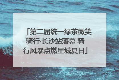 第二届统一绿茶微笑骑行·长沙站落幕 骑行风暴点燃星城夏日