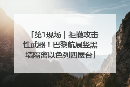 第1现场｜拒撤攻击性武器！巴黎航展竖黑墙隔离以色列四展台