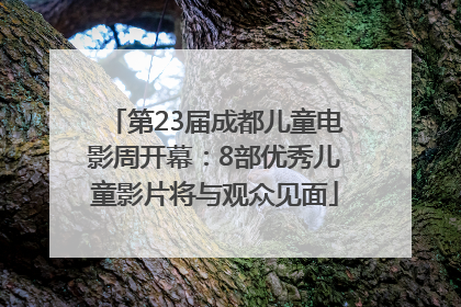 第23届成都儿童电影周开幕：8部优秀儿童影片将与观众见面