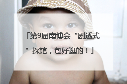 第9届南博会“剧透式”探馆，包好逛的！