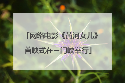 网络电影《黄河女儿》首映式在三门峡举行