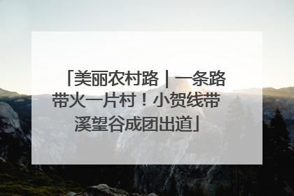 美丽农村路｜一条路带火一片村！小贺线带溪望谷成团出道