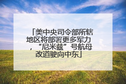 美中央司令部所辖地区将部署更多军力，“尼米兹”号航母改道驶向中东