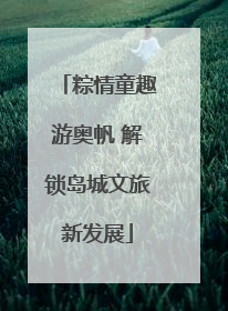 粽情童趣游奥帆 解锁岛城文旅新发展
