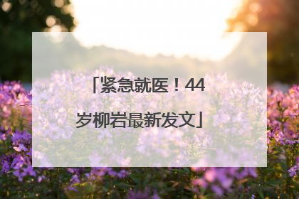 紧急就医！44岁柳岩最新发文