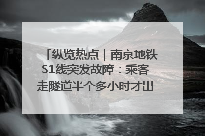 纵览热点｜南京地铁S1线突发故障：乘客走隧道半个多小时才出站，地铁方称造成误机会解决处理
