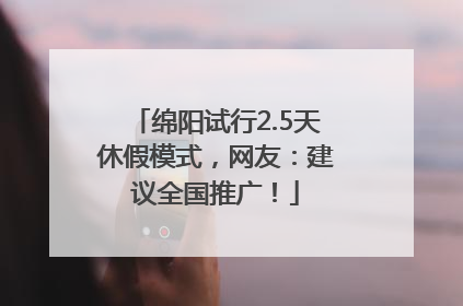 绵阳试行2.5天休假模式，网友：建议全国推广！