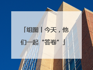 组图丨今天，他们一起“答卷”