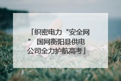 织密电力“安全网” 国网衡阳县供电公司全力护航高考