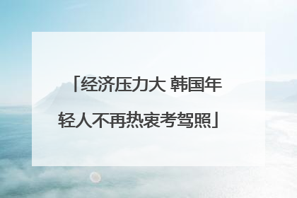 经济压力大 韩国年轻人不再热衷考驾照