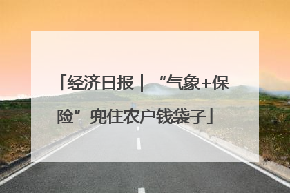 经济日报｜“气象+保险”兜住农户钱袋子