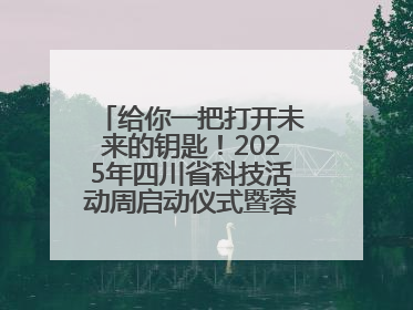 给你一把打开未来的钥匙！2025年四川省科技活动周启动仪式暨蓉城科学之夜启幕